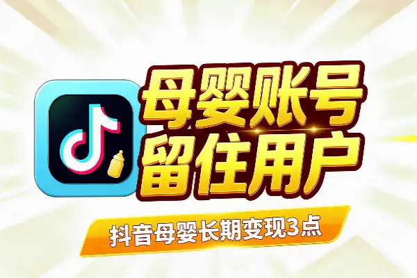 抖音母婴号想持续赚钱，记住这3个关键点